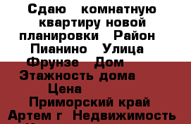 Сдаю 3 комнатную квартиру новой планировки › Район ­ Пианино › Улица ­ Фрунзе › Дом ­ 71 › Этажность дома ­ 5 › Цена ­ 23 000 - Приморский край, Артем г. Недвижимость » Квартиры аренда   . Приморский край,Артем г.